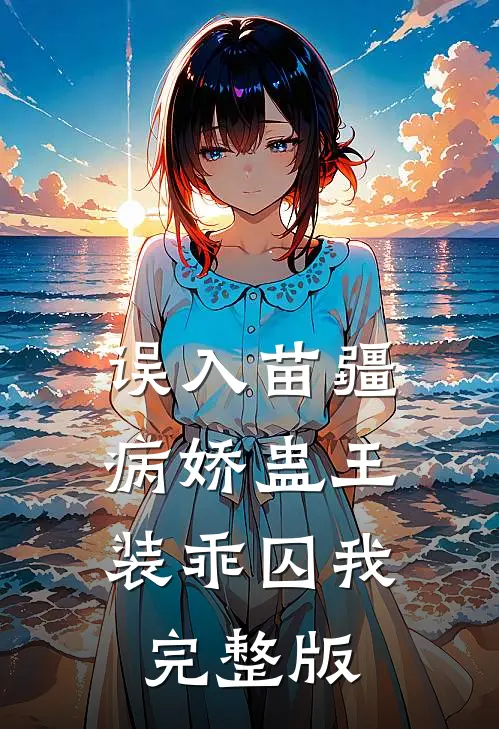 误入苗疆，病娇蛊王装乖囚我完整版