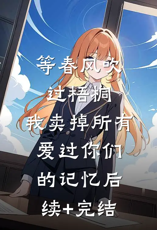 等春风吹过梧桐，我卖掉所有爱过你们的记忆后续+完结