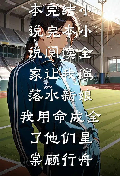全家让我演落水新娘，我用命成全了他们(星棠顾行舟)全本完结小说_完本小说阅读全家让我演落水新娘，我用命成全了他们星棠顾行舟