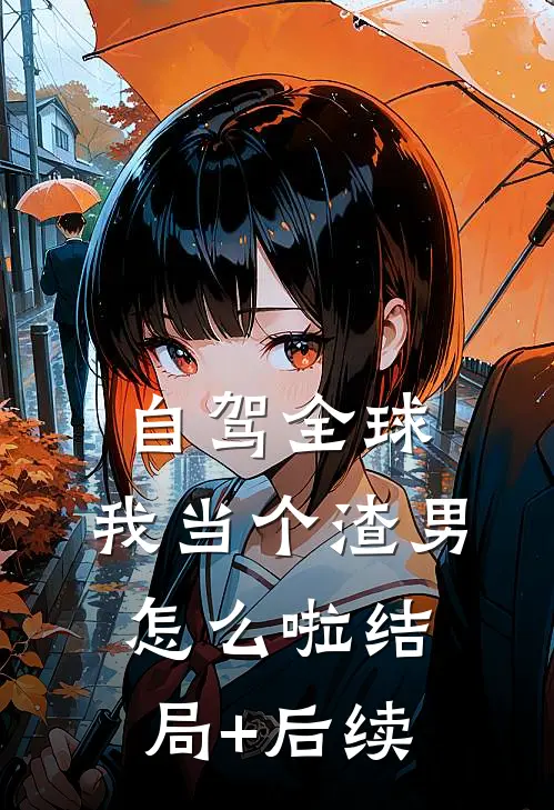 自驾全球，我当个渣男怎么啦结局+后续