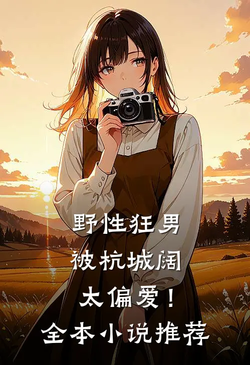 野性狂男，被杭城阔太偏爱！全本小说推荐