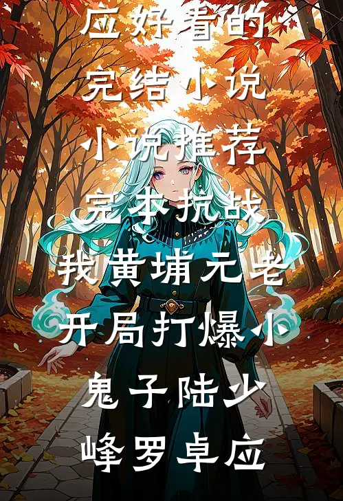 抗战：我黄埔元老开局打爆小鬼子(陆少峰罗卓应)好看的完结小说_小说推荐完本抗战：我黄埔元老开局打爆小鬼子陆少峰罗卓应