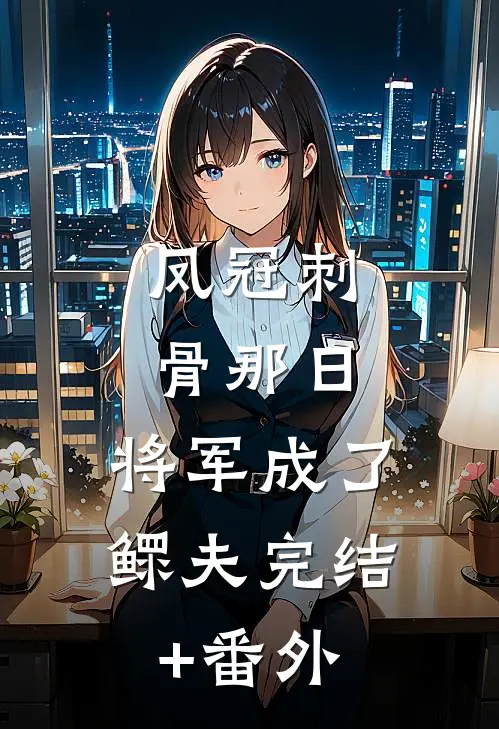 凤冠刺骨那日，将军成了鳏夫完结+番外