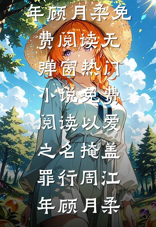 以爱之名掩盖罪行(周江年顾月柔)免费阅读无弹窗_热门小说免费阅读以爱之名掩盖罪行(周江年顾月柔)