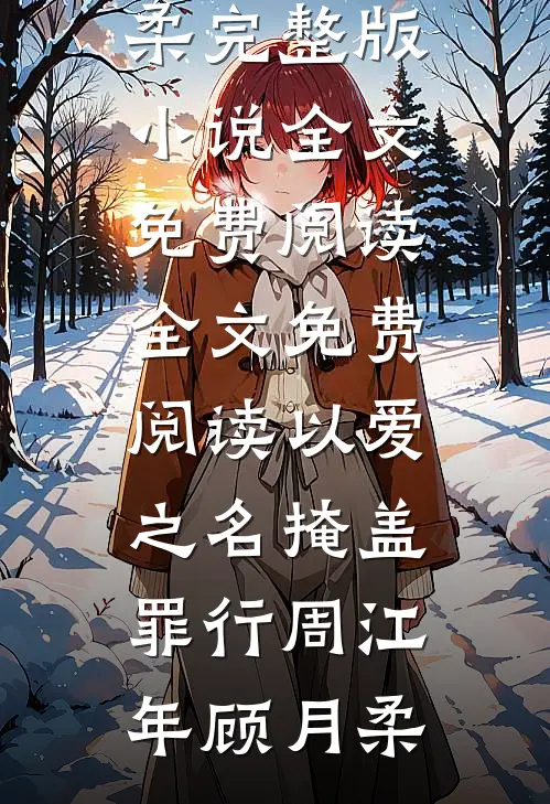 以爱之名掩盖罪行(周江年顾月柔)完整版小说全文免费阅读_全文免费阅读以爱之名掩盖罪行周江年顾月柔