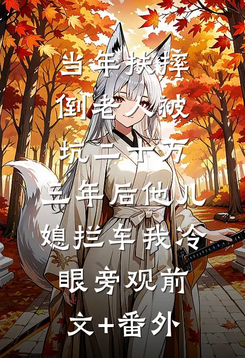 当年扶摔倒老人被坑二十万，三年后他儿媳拦车我冷眼旁观前文+番外