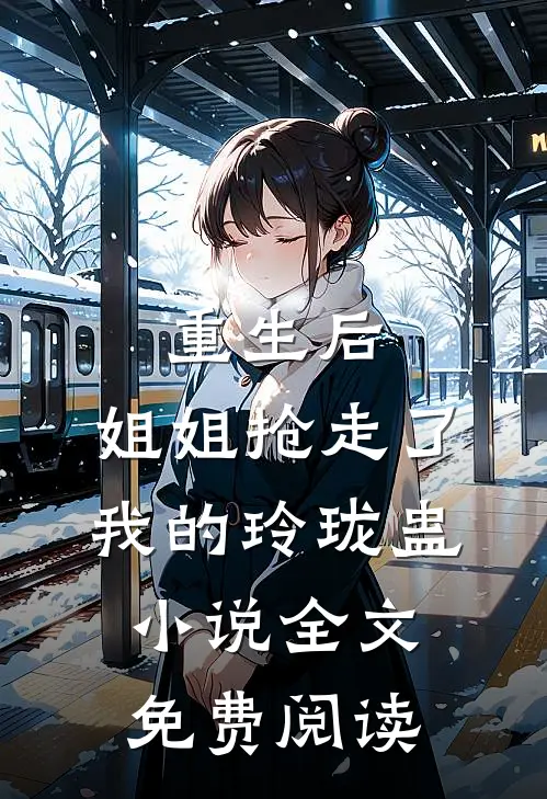 重生后，姐姐抢走了我的玲珑蛊小说全文免费阅读