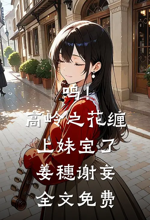 呜！高岭之花缠上妹宝了姜穗谢妄全文免费