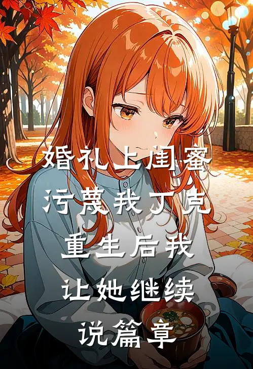 婚礼上闺蜜污蔑我丁克，重生后我让她继续说篇章