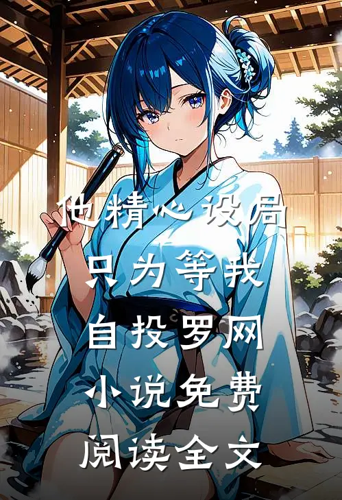 他精心设局，只为等我自投罗网小说免费阅读全文