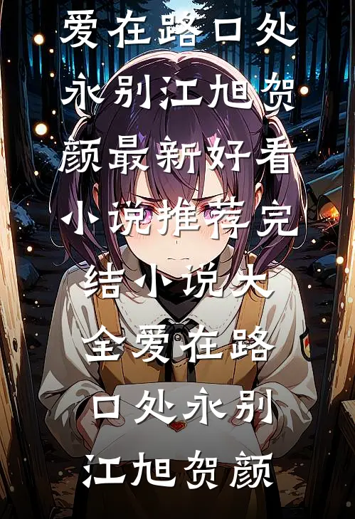 爱在路口处永别江旭贺颜最新好看小说推荐_完结小说大全爱在路口处永别(江旭贺颜)