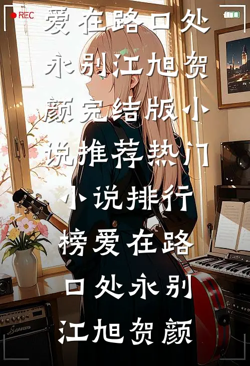 爱在路口处永别江旭贺颜完结版小说推荐_热门小说排行榜爱在路口处永别(江旭贺颜)