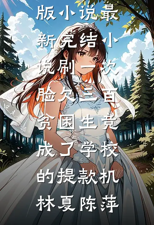 刷一次脸欠三百，贫困生竟成了学校的提款机林夏陈萍免费完结版小说_最新完结小说刷一次脸欠三百，贫困生竟成了学校的提款机林夏陈萍