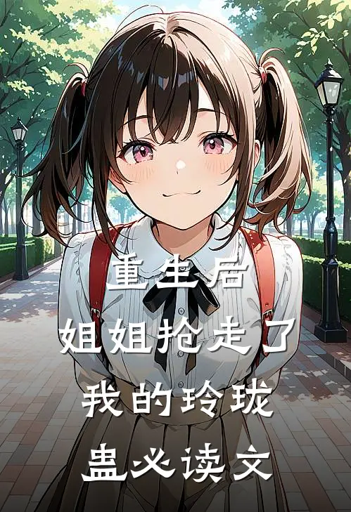 重生后，姐姐抢走了我的玲珑蛊必读文