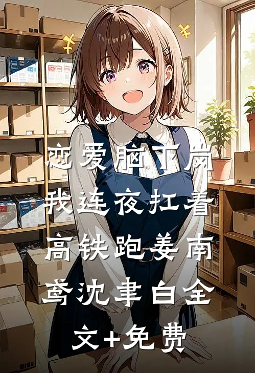 恋爱脑下岗，我连夜扛着高铁跑姜南鸢沈聿白全文+免费