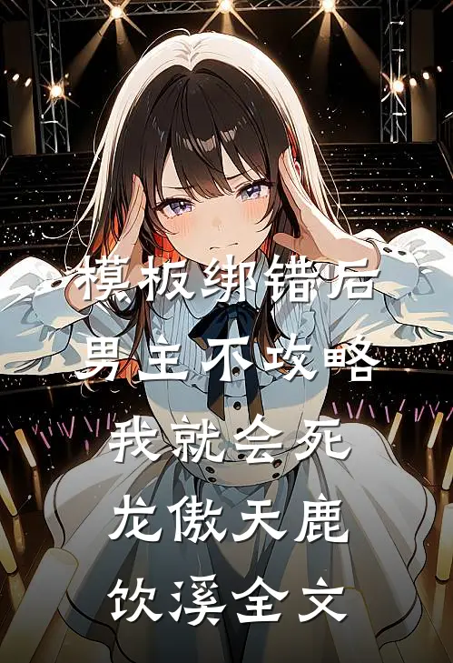 模板绑错后，男主不攻略我就会死龙傲天鹿饮溪全文