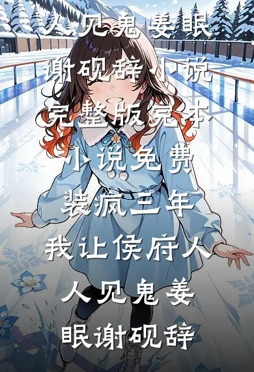 装疯三年，我让侯府人人见鬼姜眠谢砚辞小说完整版_完本小说免费装疯三年，我让侯府人人见鬼姜眠谢砚辞