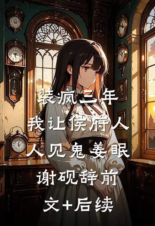 装疯三年，我让侯府人人见鬼姜眠谢砚辞前文+后续