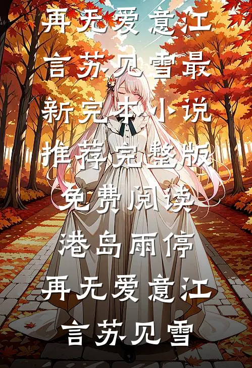 港岛雨停，再无爱意(江言苏见雪)最新完本小说推荐_完整版免费阅读港岛雨停，再无爱意(江言苏见雪)
