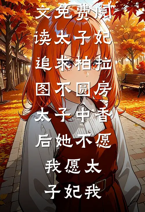 太子妃追求柏拉图不圆房，太子中香后她不愿，我愿(太子妃我)完本小说免费阅读_小说全文免费阅读太子妃追求柏拉图不圆房，太子中香后她不愿，我愿(太子妃我)
