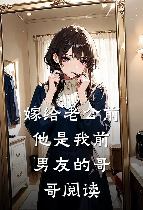 嫁给老公前，他是我前男友的哥哥阅读