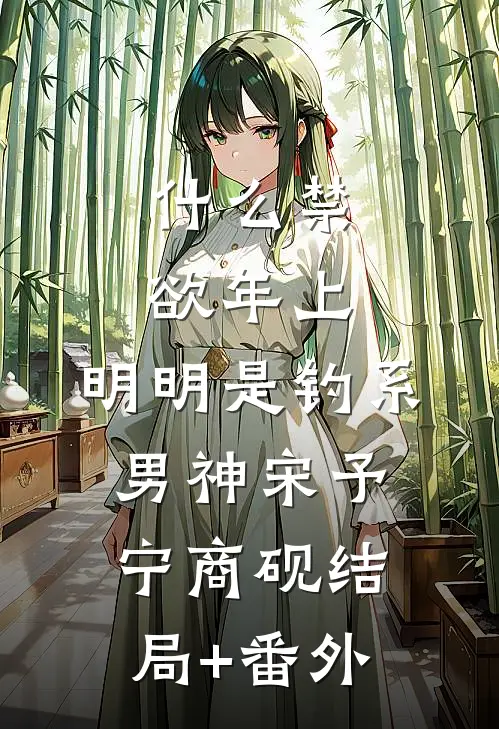什么禁欲年上，明明是钓系男神宋予宁商砚结局+番外