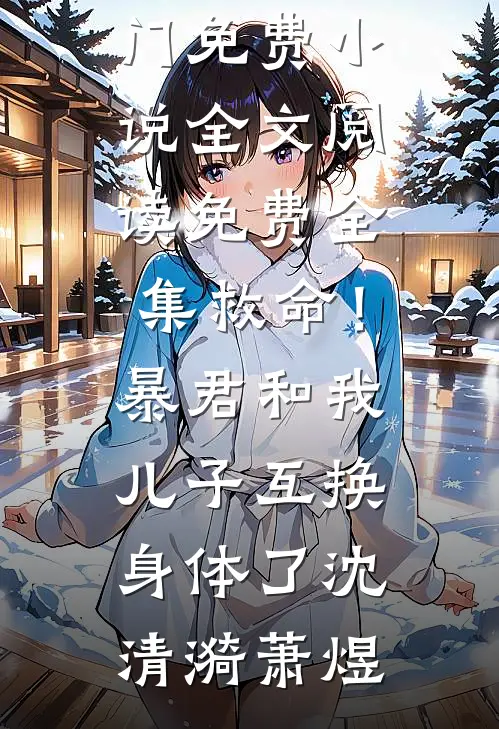 救命！暴君和我儿子互换身体了(沈清漪萧煜)热门免费小说_全文阅读免费全集救命！暴君和我儿子互换身体了(沈清漪萧煜)