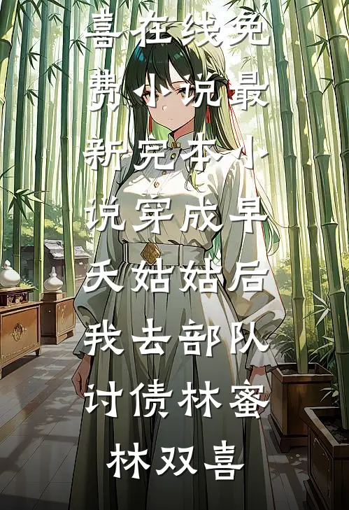 穿成早夭姑姑后，我去部队讨债(林蜜林双喜)在线免费小说_最新完本小说穿成早夭姑姑后，我去部队讨债(林蜜林双喜)