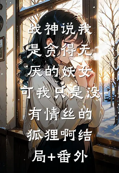 战神说我是贪得无厌的妖女，可我只是没有情丝的狐狸啊结局+番外