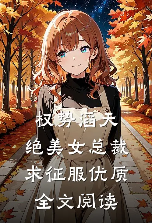 权势滔天，绝美女总裁求征服优质全文阅读