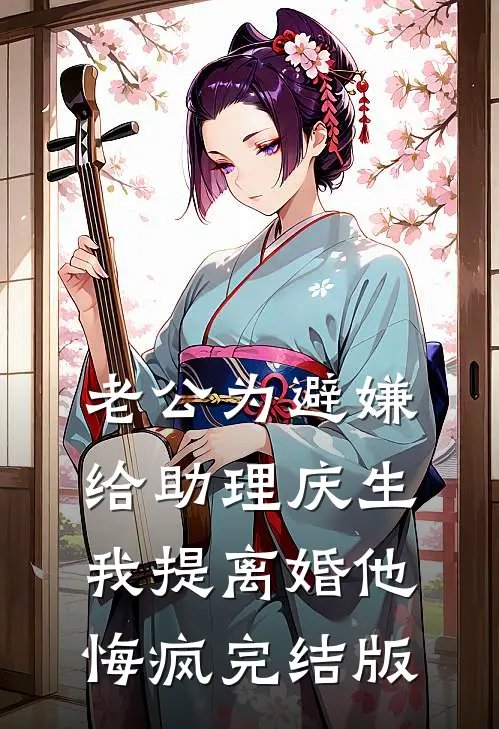 老公为避嫌给助理庆生，我提离婚他悔疯完结版