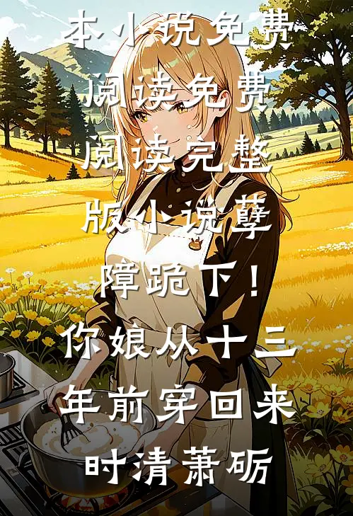 孽障跪下！你娘从十三年前穿回来时清萧砺完本小说免费阅读_免费阅读完整版小说孽障跪下！你娘从十三年前穿回来时清萧砺