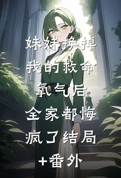 妹妹换掉我的救命氧气后，全家都悔疯了结局+番外