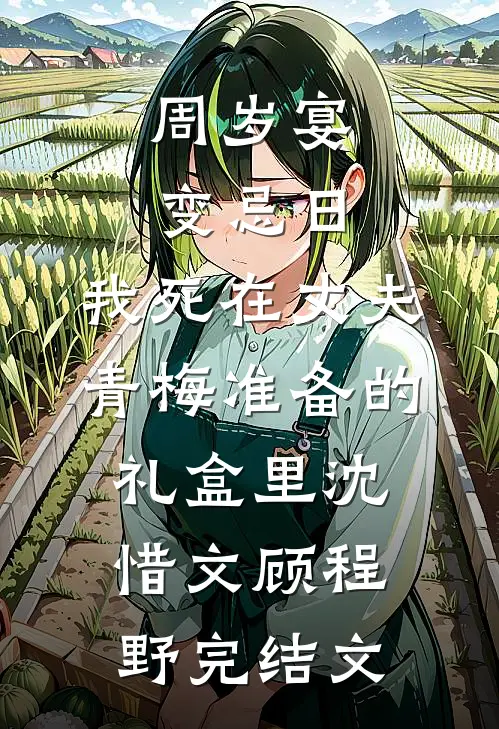 周岁宴变忌日，我死在丈夫青梅准备的礼盒里沈惜文顾程野完结文