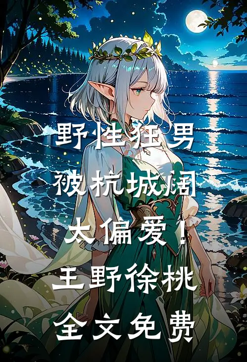 野性狂男，被杭城阔太偏爱！王野徐桃全文免费