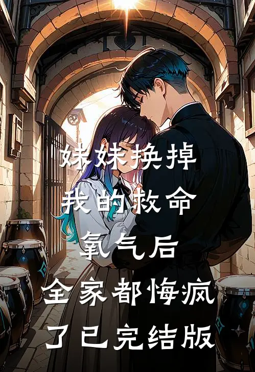 妹妹换掉我的救命氧气后，全家都悔疯了已完结版