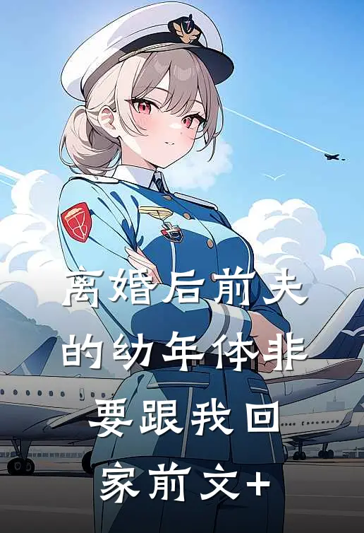 离婚后前夫的幼年体非要跟我回家前文+