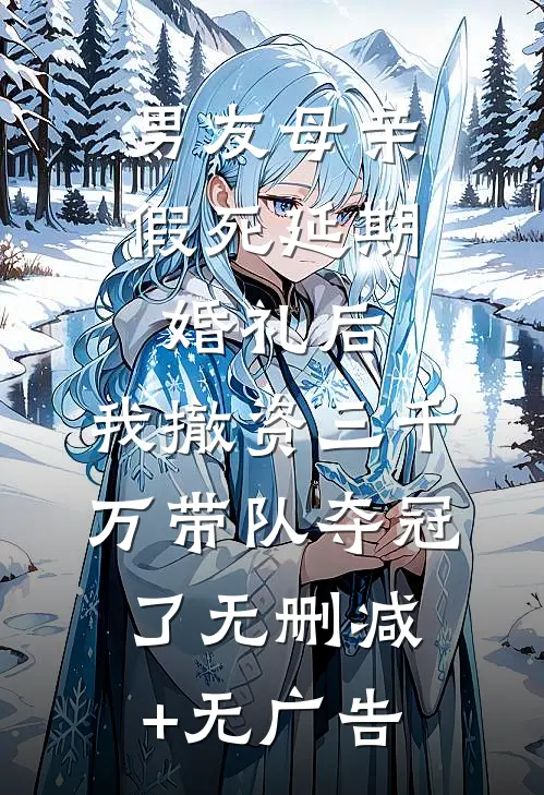 男友母亲假死延期婚礼后，我撤资三千万带队夺冠了无删减+无广告