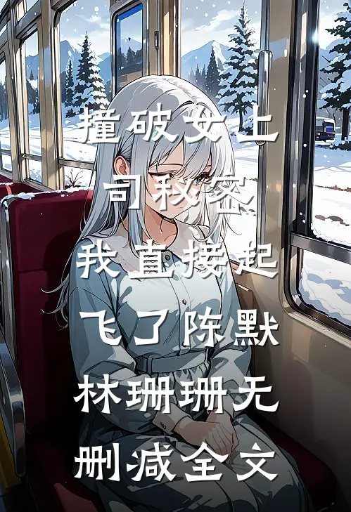 撞破女上司秘密，我直接起飞了陈默林珊珊无删减全文