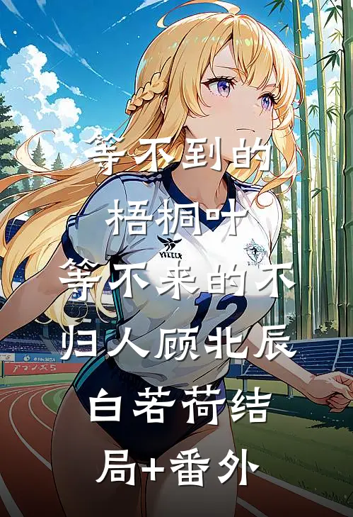 等不到的梧桐叶，等不来的不归人顾北辰白若荷结局+番外