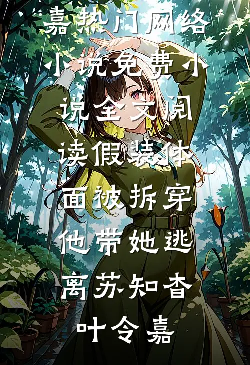 假装体面被拆穿，他带她逃离苏知杳叶令嘉热门网络小说_免费小说全文阅读假装体面被拆穿，他带她逃离(苏知杳叶令嘉)