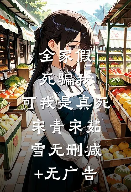 全家假死骗我，可我是真死宋青宋茹雪无删减+无广告