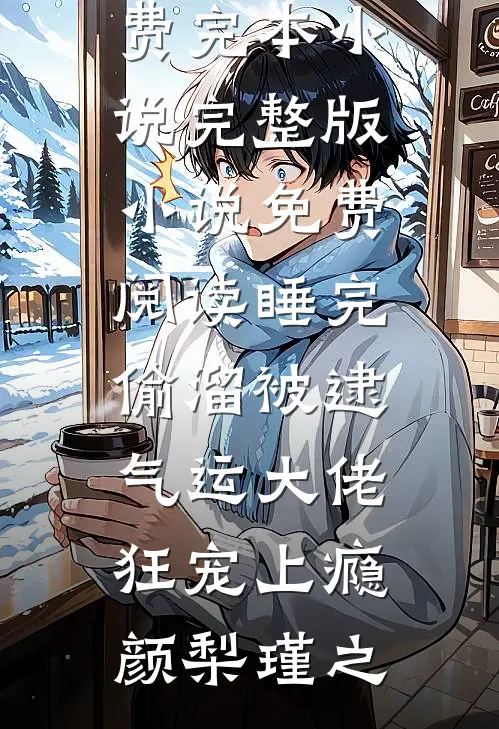 睡完偷溜被逮，气运大佬狂宠上瘾(颜梨瑾之)免费完本小说_完整版小说免费阅读睡完偷溜被逮，气运大佬狂宠上瘾(颜梨瑾之)