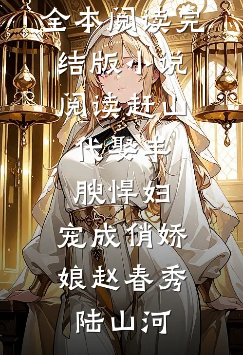赶山：代娶丰腴悍妇，宠成俏娇娘(赵春秀陆山河)免费小说全本阅读_完结版小说阅读赶山：代娶丰腴悍妇，宠成俏娇娘(赵春秀陆山河)