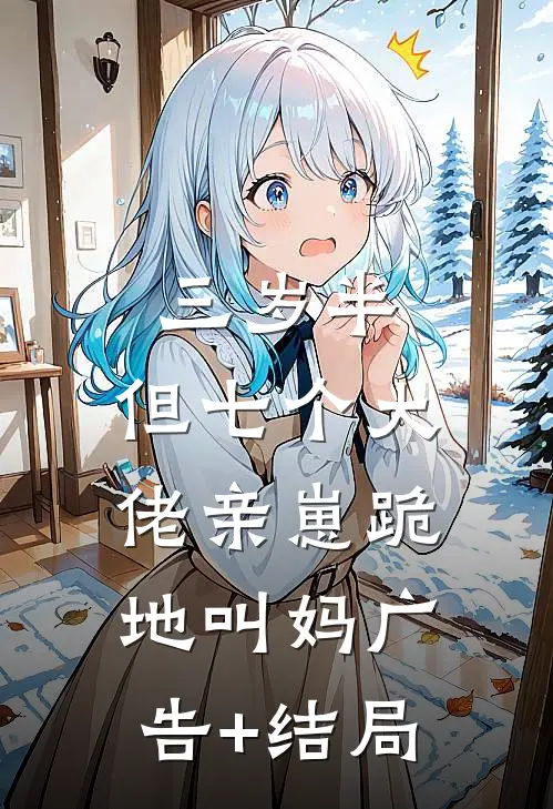 三岁半，但七个大佬亲崽跪地叫妈广告+结局