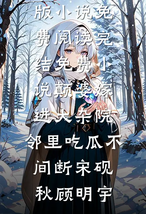 颠婆嫁进大杂院，邻里吃瓜不间断宋砚秋顾明宇完整版小说免费阅读_完结免费小说颠婆嫁进大杂院，邻里吃瓜不间断(宋砚秋顾明宇)
