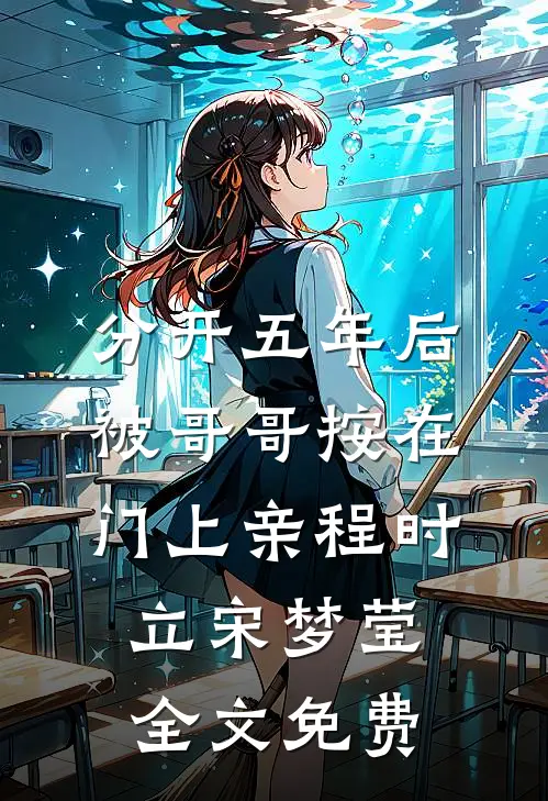 分开五年后，被哥哥按在门上亲程时立宋梦莹全文免费
