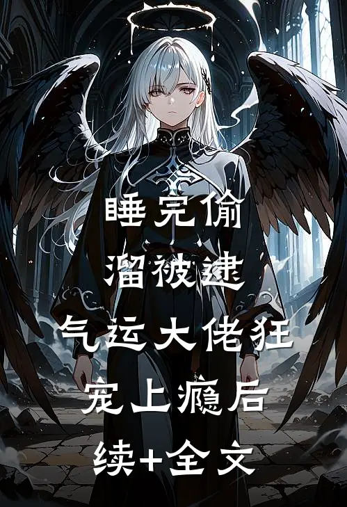 睡完偷溜被逮，气运大佬狂宠上瘾后续+全文