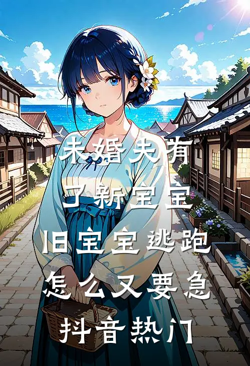 未婚夫有了新宝宝，旧宝宝逃跑怎么又要急抖音热门
