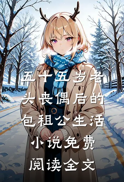 五十五岁老头丧偶后的包租公生活小说免费阅读全文